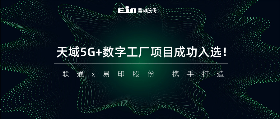 聯(lián)通與易印共同打造天域5G+數(shù)字工廠項(xiàng)目成功入選！